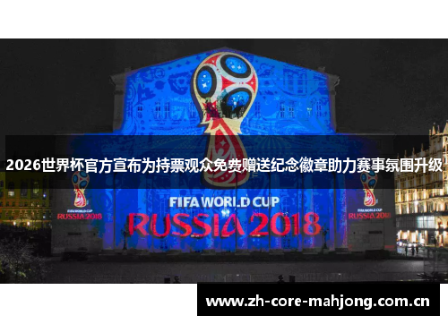2026世界杯官方宣布为持票观众免费赠送纪念徽章助力赛事氛围升级 2026世界杯官方宣布为持票观众免费赠送纪念徽章助力赛事氛围升级