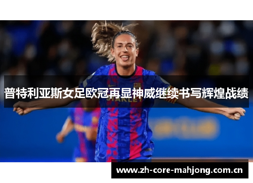 普特利亚斯女足欧冠再显神威继续书写辉煌战绩 普特利亚斯女足欧冠再显神威继续书写辉煌战绩