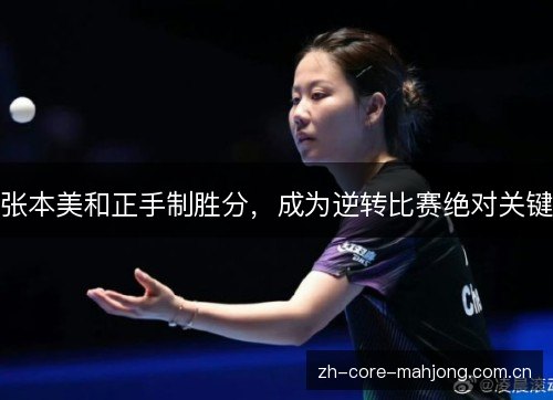 张本美和正手制胜分,成为逆转比赛绝对关键 张本美和正手制胜分,成为逆转比赛绝对关键
