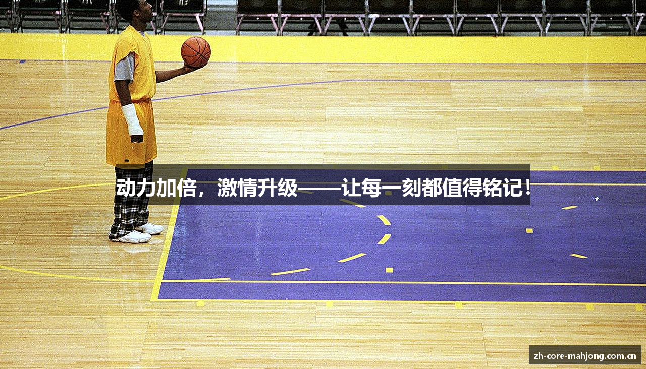 动力加倍，激情升级——让每一刻都值得铭记！